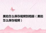 美拍怎么保存视频到相册（美拍怎么保存视频）