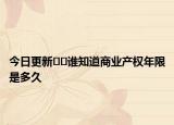 今日更新﻿﻿谁知道商业产权年限是多久
