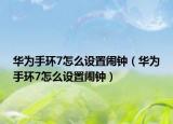 华为手环7怎么设置闹钟（华为手环7怎么设置闹钟）