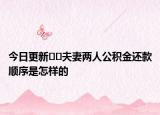 今日更新﻿﻿夫妻两人公积金还款顺序是怎样的