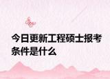 今日更新工程硕士报考条件是什么