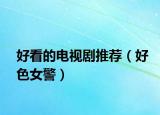 好看的电视剧推荐（好色女警）
