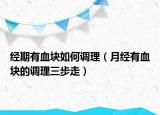 经期有血块如何调理（月经有血块的调理三步走）