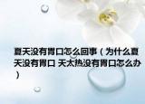 夏天没有胃口怎么回事（为什么夏天没有胃口 天太热没有胃口怎么办）