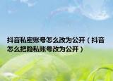 抖音私密账号怎么改为公开（抖音怎么把隐私账号改为公开）