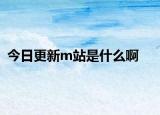 今日更新m站是什么啊