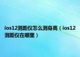ios12测距仪怎么测身高（ios12测距仪在哪里）