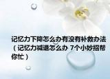记忆力下降怎么办有没有补救办法（记忆力减退怎么办 7个小妙招帮你忙）