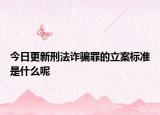 今日更新刑法诈骗罪的立案标准是什么呢
