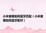 小米音箱如何蓝牙匹配（小米音箱如何蓝牙配对）