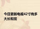 今日更新电视42寸有多大长和宽