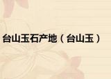 台山玉石产地（台山玉）
