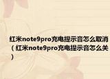红米note9pro充电提示音怎么取消（红米note9pro充电提示音怎么关）