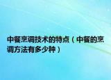 中餐烹调技术的特点（中餐的烹调方法有多少种）