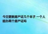今日更新房产证几个本子 一个人能办两个房产证吗
