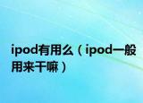 ipod有用么（ipod一般用来干嘛）
