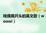 哇偶偶开头的英文歌（woowi）