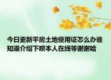 今日更新平房土地使用证怎么办谁知道介绍下呗本人在线等谢谢哈