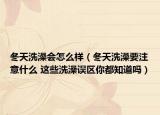 冬天洗澡会怎么样（冬天洗澡要注意什么 这些洗澡误区你都知道吗）