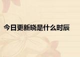 今日更新晓是什么时辰