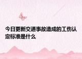 今日更新交通事故造成的工伤认定标准是什么