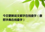 今日更新说文解字在线查字（康熙字典在线查字）