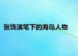 张饰演笔下的海岛人物