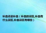 补血还是补血（补血的误区,补血有什么误区,补血误区有哪些）