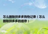 怎么删除拼多多购物记录（怎么删除拼多多的信息）