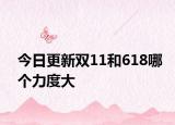今日更新双11和618哪个力度大