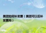 美团如何补发票（美团可以后补发票吗）
