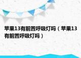 苹果13有前置呼吸灯吗（苹果13有前置呼吸灯吗）