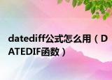 datediff公式怎么用（DATEDIF函数）