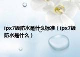 ipx7级防水是什么标准（ipx7级防水是什么）