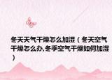 冬天天气干燥怎么加湿（冬天空气干燥怎么办,冬季空气干燥如何加湿）