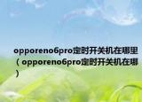 opporeno6pro定时开关机在哪里（opporeno6pro定时开关机在哪）