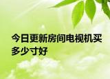 今日更新房间电视机买多少寸好