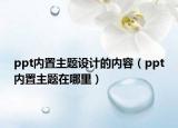 ppt内置主题设计的内容（ppt内置主题在哪里）