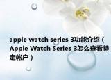 apple watch series 3功能介绍（Apple Watch Series 3怎么查看特定帐户）