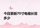 今日更新70寸电视长宽多少