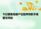 今日更新用房产证抵押贷款手续是怎样的