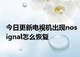 今日更新电视机出现nosignal怎么恢复