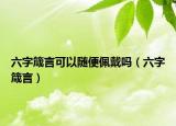 六字箴言可以随便佩戴吗（六字箴言）