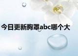 今日更新胸罩abc哪个大