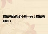 钢筋弯曲机多少钱一台（钢筋弯曲机）