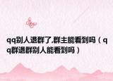 qq别人退群了,群主能看到吗（qq群退群别人能看到吗）