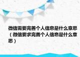 微信需要完善个人信息是什么意思（微信要求完善个人信息是什么意思）
