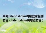 中外talent shows有哪些著名的节目（talentshow有哪些节目）