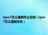 iqoo7怎么强制停止应用（iqoo7怎么强制关机）