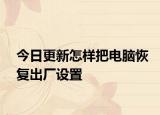 今日更新怎样把电脑恢复出厂设置